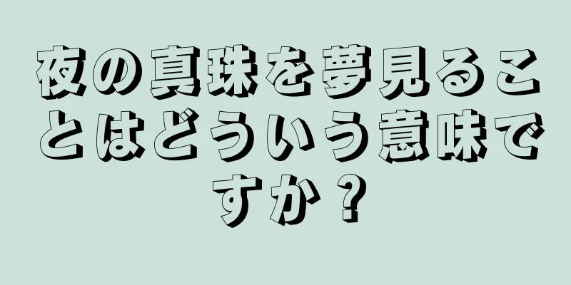 夜の真珠を夢見ることはどういう意味ですか？