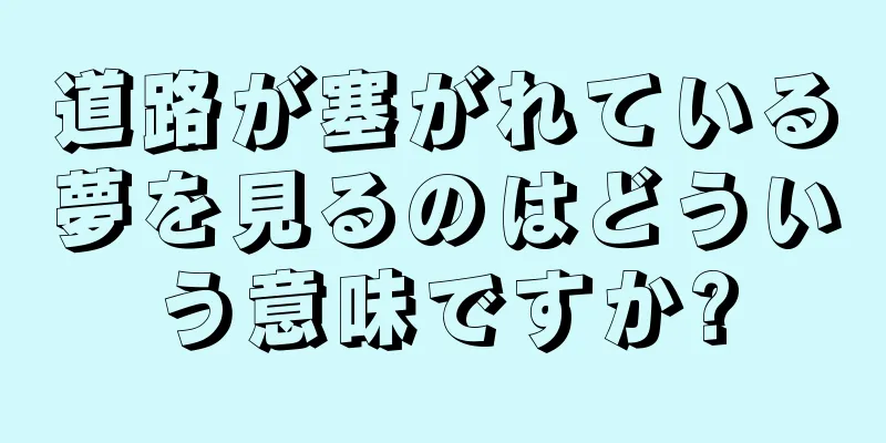 道路が塞がれている夢を見るのはどういう意味ですか?