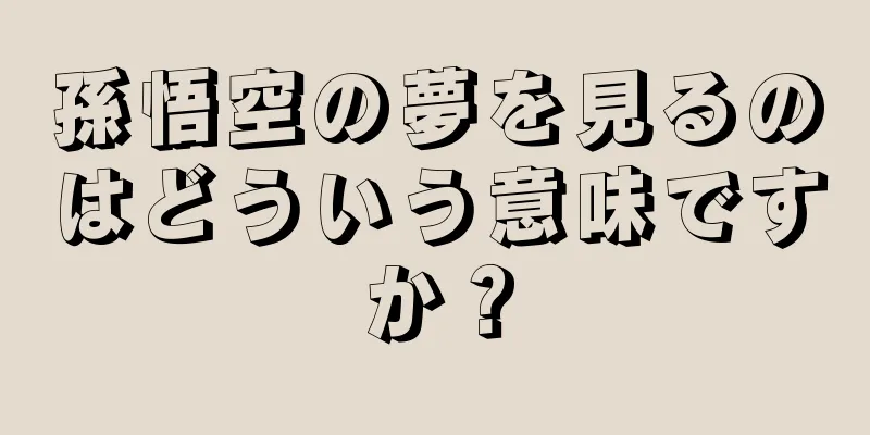 孫悟空の夢を見るのはどういう意味ですか？