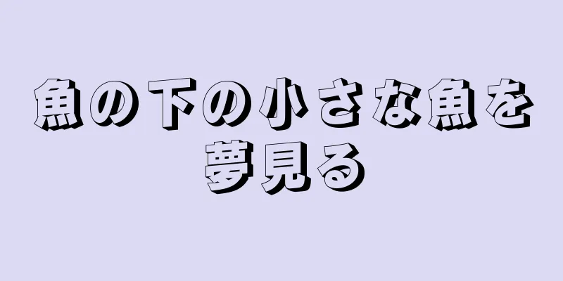 魚の下の小さな魚を夢見る