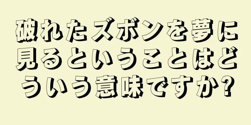 破れたズボンを夢に見るということはどういう意味ですか?