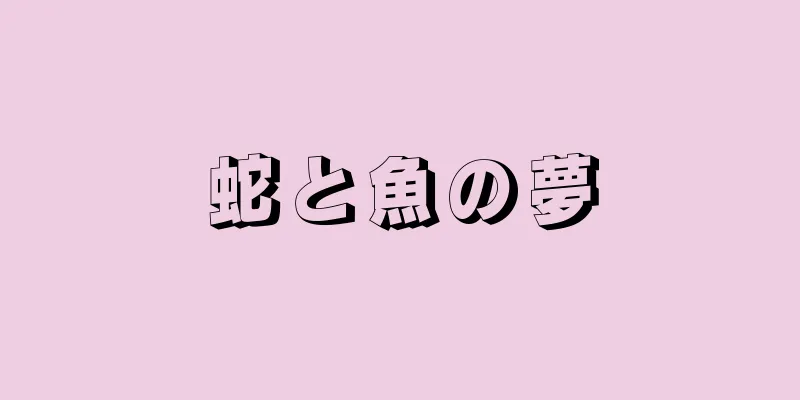 蛇と魚の夢