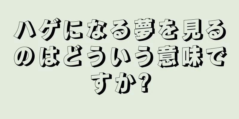 ハゲになる夢を見るのはどういう意味ですか?