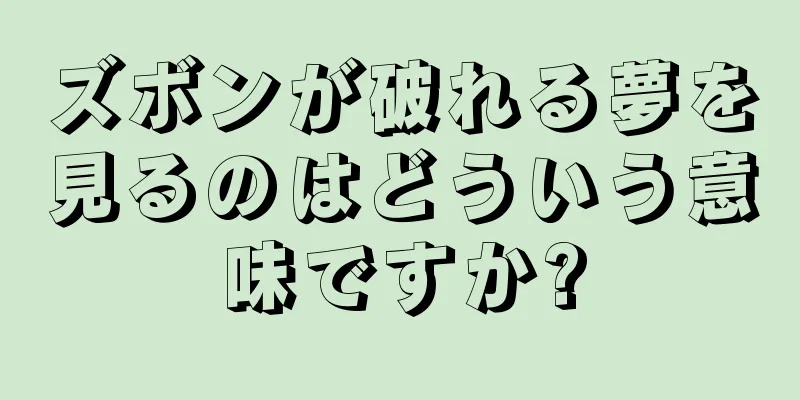 ズボンが破れる夢を見るのはどういう意味ですか?