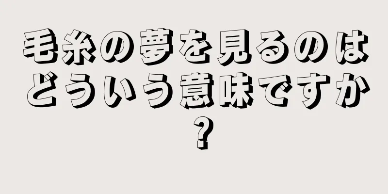 毛糸の夢を見るのはどういう意味ですか？