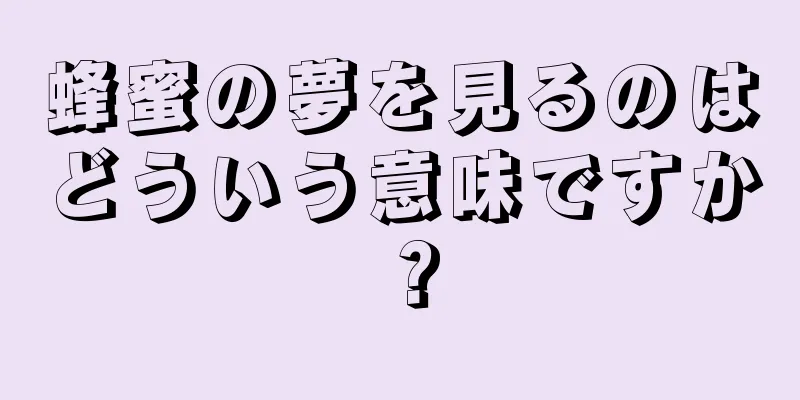 蜂蜜の夢を見るのはどういう意味ですか？