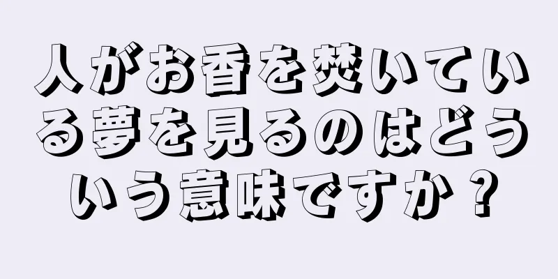 人がお香を焚いている夢を見るのはどういう意味ですか？