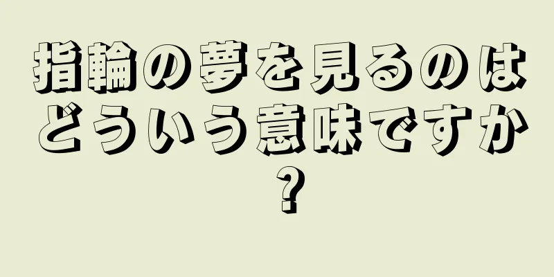指輪の夢を見るのはどういう意味ですか？