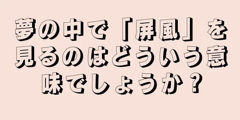 夢の中で「屏風」を見るのはどういう意味でしょうか？