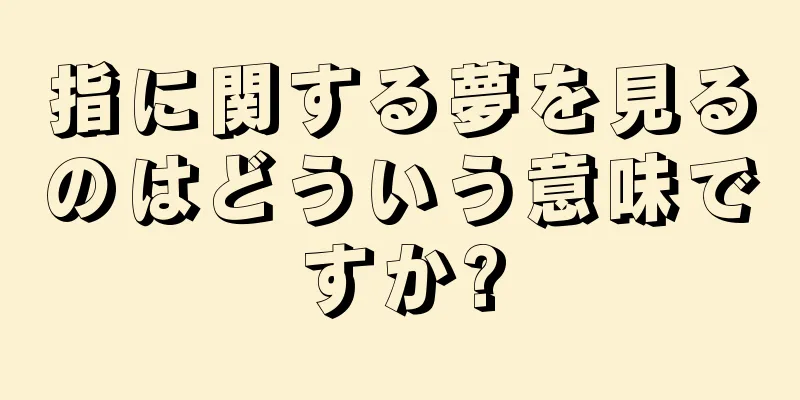 指に関する夢を見るのはどういう意味ですか?