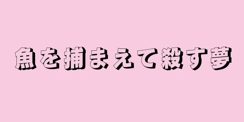魚を捕まえて殺す夢