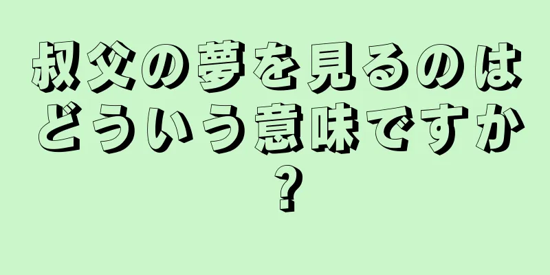 叔父の夢を見るのはどういう意味ですか？