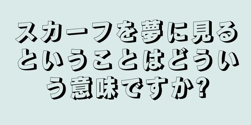 スカーフを夢に見るということはどういう意味ですか?
