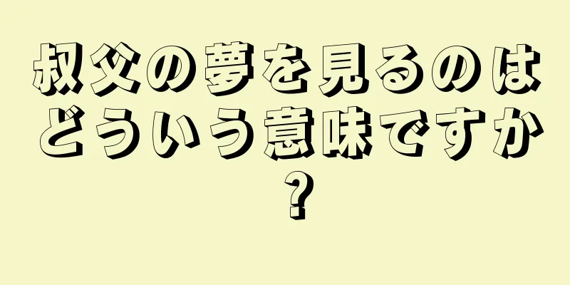 叔父の夢を見るのはどういう意味ですか？