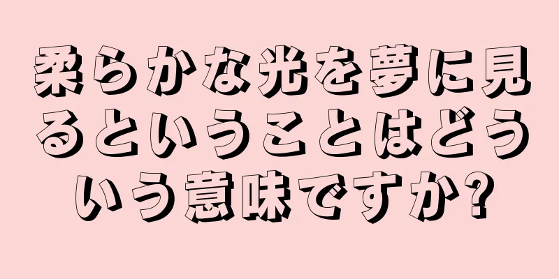柔らかな光を夢に見るということはどういう意味ですか?