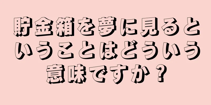 貯金箱を夢に見るということはどういう意味ですか？