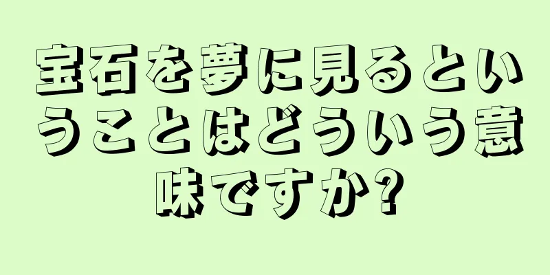 宝石を夢に見るということはどういう意味ですか?