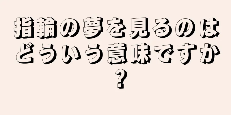 指輪の夢を見るのはどういう意味ですか？