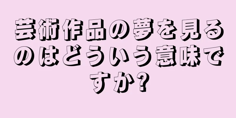 芸術作品の夢を見るのはどういう意味ですか?