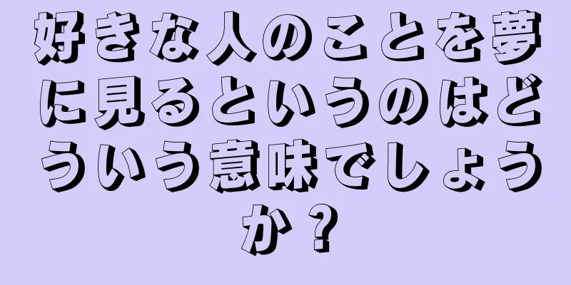 好きな人のことを夢に見るというのはどういう意味でしょうか？