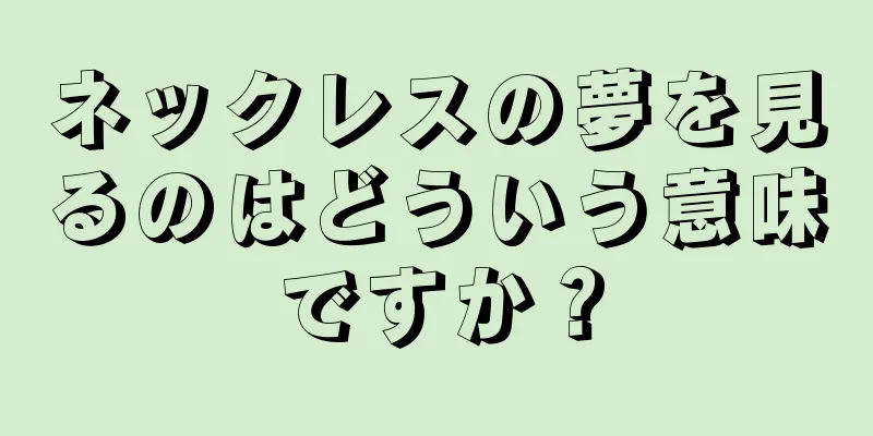 ネックレスの夢を見るのはどういう意味ですか？