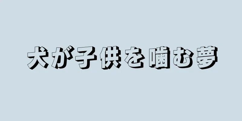 犬が子供を噛む夢