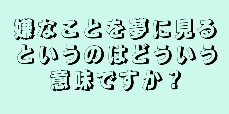 嫌なことを夢に見るというのはどういう意味ですか？