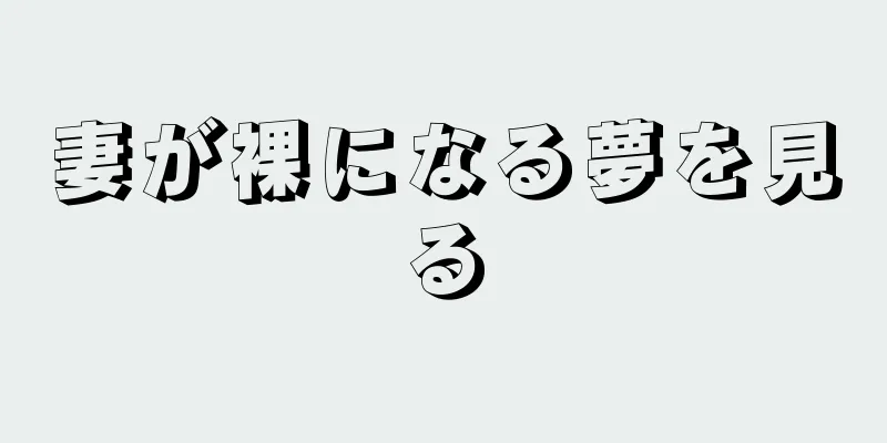妻が裸になる夢を見る