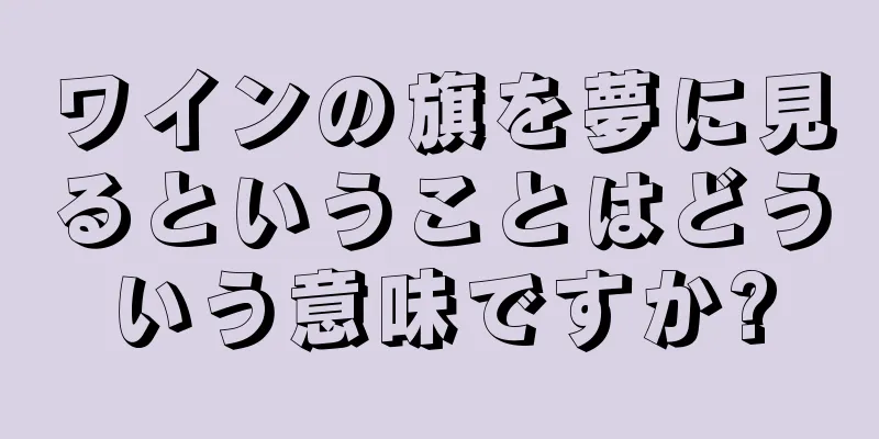 ワインの旗を夢に見るということはどういう意味ですか?