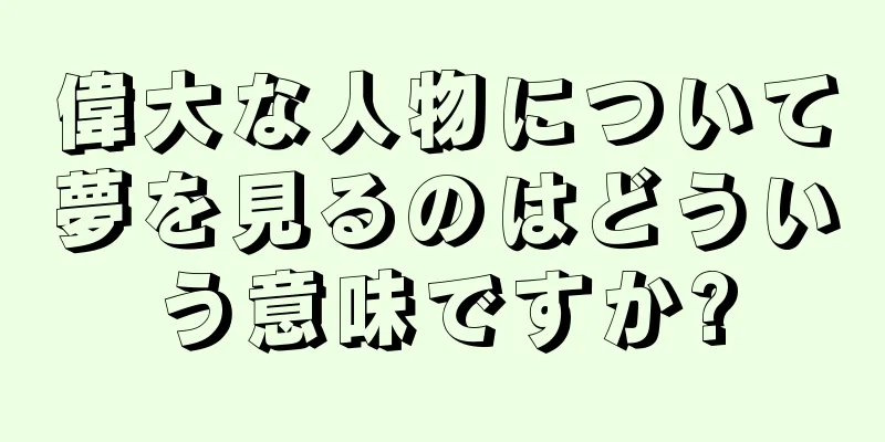 偉大な人物について夢を見るのはどういう意味ですか?