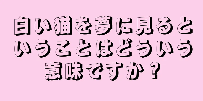 白い猫を夢に見るということはどういう意味ですか？
