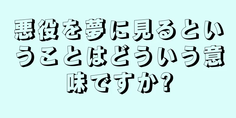悪役を夢に見るということはどういう意味ですか?