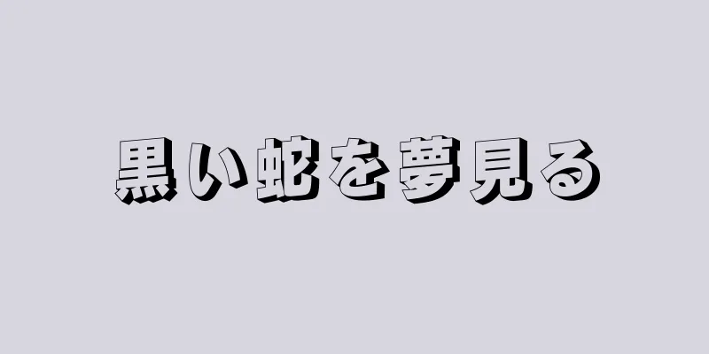 黒い蛇を夢見る