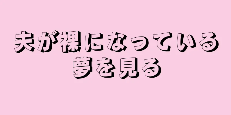 夫が裸になっている夢を見る