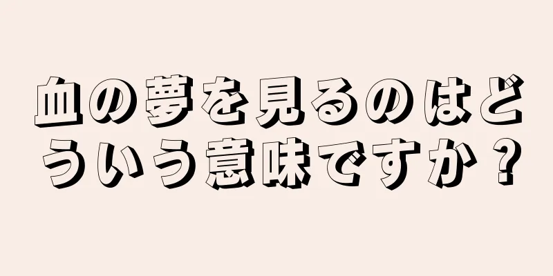 血の夢を見るのはどういう意味ですか？