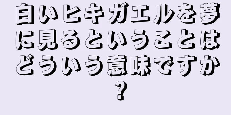 白いヒキガエルを夢に見るということはどういう意味ですか？
