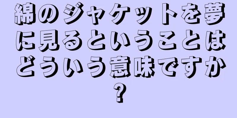 綿のジャケットを夢に見るということはどういう意味ですか?