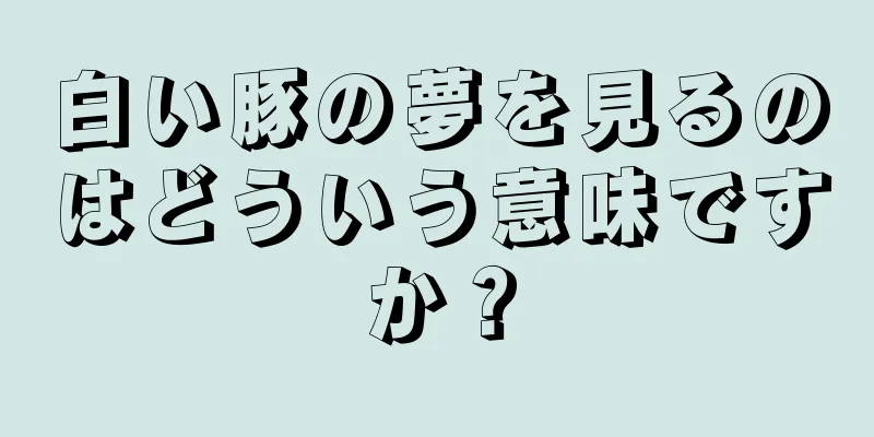 白い豚の夢を見るのはどういう意味ですか？