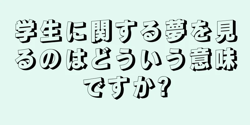 学生に関する夢を見るのはどういう意味ですか?