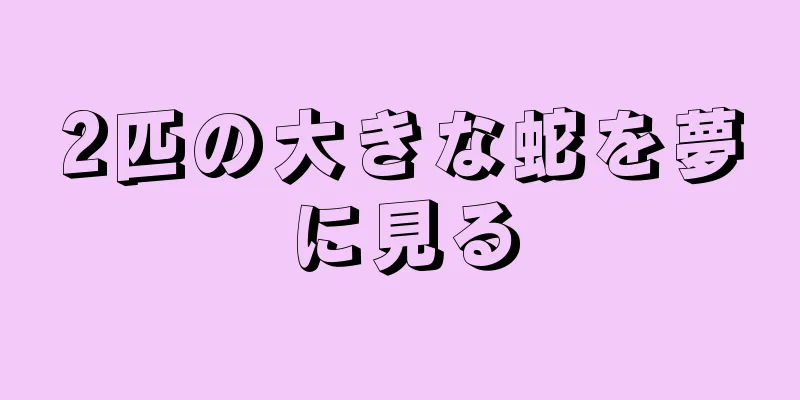 2匹の大きな蛇を夢に見る