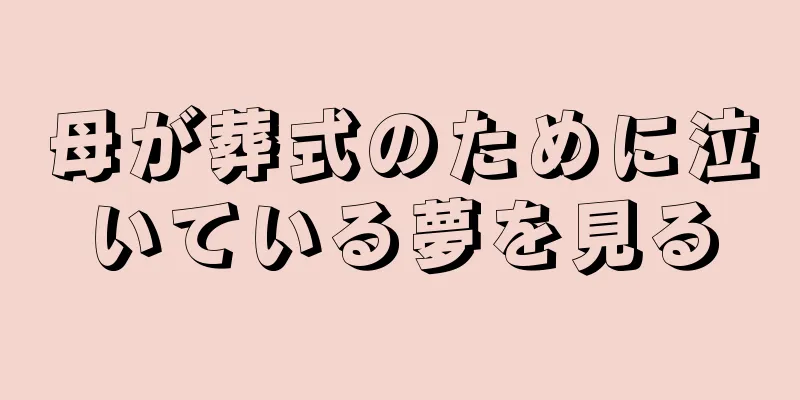 母が葬式のために泣いている夢を見る