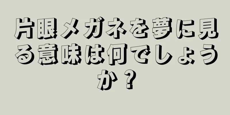 片眼メガネを夢に見る意味は何でしょうか？