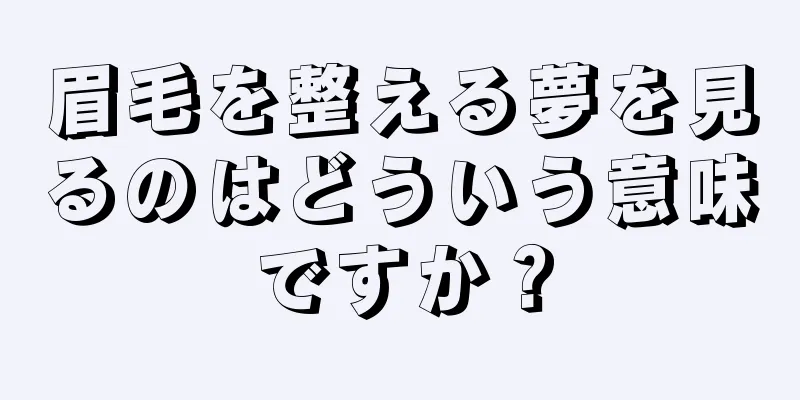 眉毛を整える夢を見るのはどういう意味ですか？