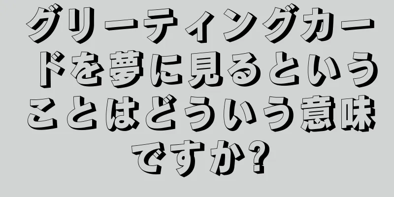 グリーティングカードを夢に見るということはどういう意味ですか?
