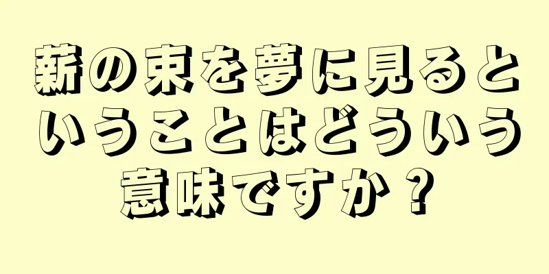 薪の束を夢に見るということはどういう意味ですか？