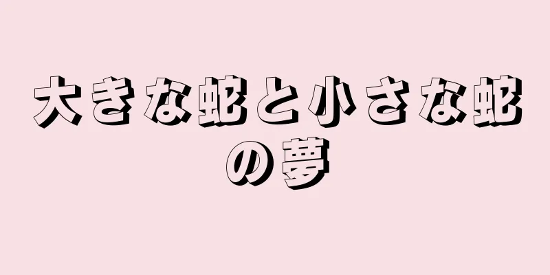大きな蛇と小さな蛇の夢