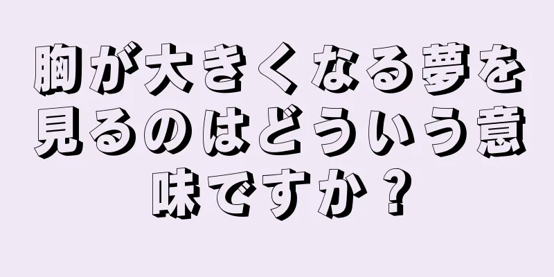 胸が大きくなる夢を見るのはどういう意味ですか？