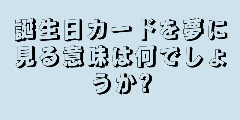 誕生日カードを夢に見る意味は何でしょうか?