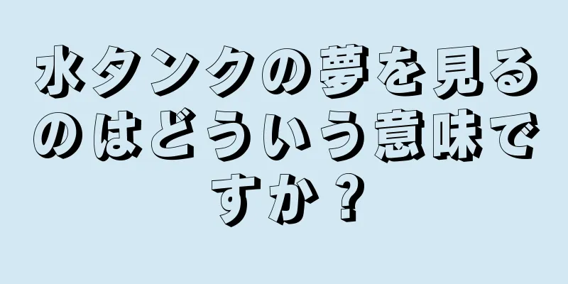 水タンクの夢を見るのはどういう意味ですか？