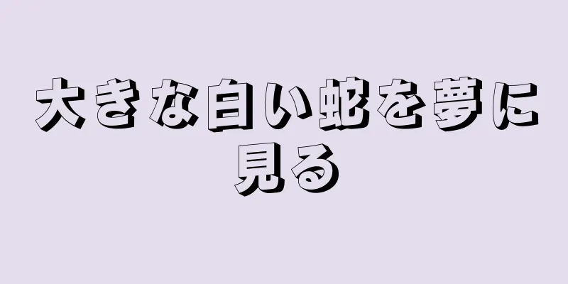 大きな白い蛇を夢に見る